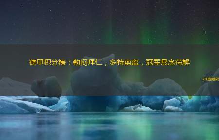 德甲积分榜：勒闷拜仁，多特崩盘，冠军悬念待解