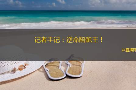 记者手记：逆命陪跑王！
