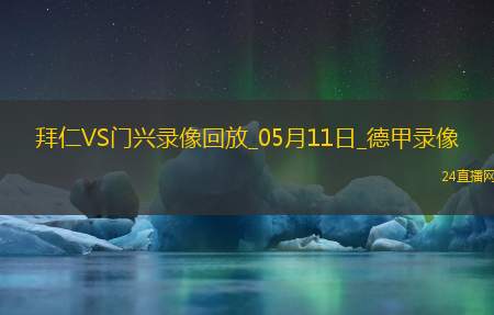 05月11日德甲第33轮拜仁慕尼黑vs门兴全场录像