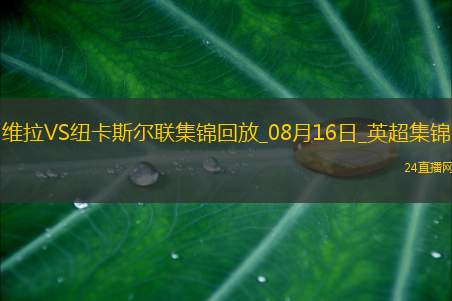 十人维拉0-0战平纽卡伊兰加、戈登造险，孔萨直红，伊萨克缺阵