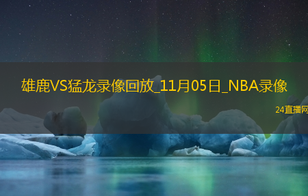 2025年11月5日NBA常规赛雄鹿vs猛龙