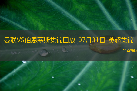 07月31日英超夏季赛曼联vs伯恩茅斯进球