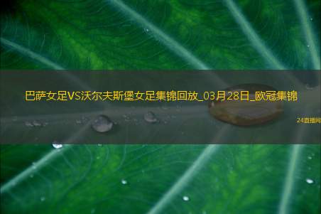 欧冠女足-皮娜双响巴萨女足6-1狼堡女足总比分10-2晋级