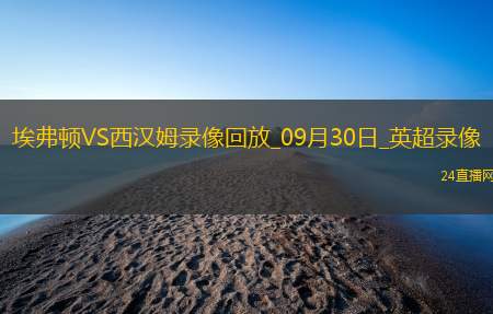 09月30日英超第6轮埃弗顿vs西汉姆联全场录像