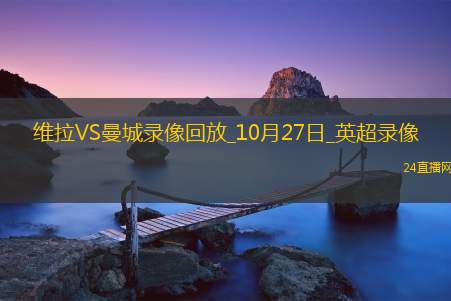 10月27日英超第9轮阿斯顿维拉vs曼城全场录像