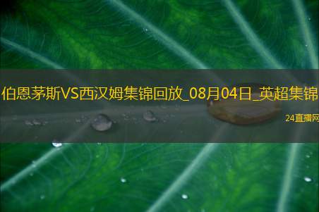 英超夏季赛-菲尔克鲁格破门鲍文建功西汉姆联2-0伯恩茅斯