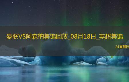 08月18日英超第1轮曼联vs阿森纳进球视频