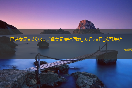 欧冠女足-皮娜双响巴萨女足6-1狼堡女足总比分10-2晋级