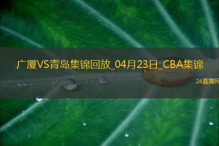 04月23日CBA季后赛1/4决赛G5 广厦 - 青岛 精彩镜头