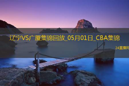 05月01日CBA季后赛半决赛G3 辽宁 - 广厦 精彩镜头