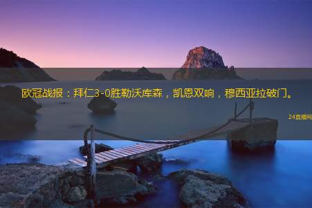 欧冠战报：拜仁3-0胜勒沃库森，凯恩双响，穆西亚拉破门。