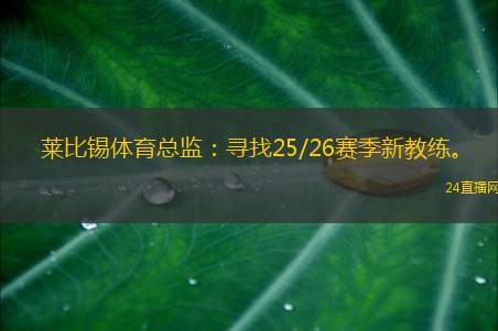 莱比锡体育总监：寻找25/26赛季新教练。