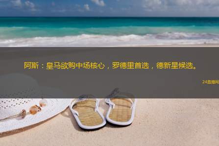 阿斯：皇马欲购中场核心，罗德里首选，德新星候选。